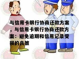 与信用卡银行协商还款方案，与信用卡银行协商还款方案：避免逾期和信用记录受损的良策