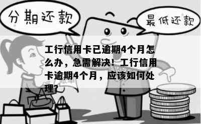 工行信用卡已逾期4个月怎么办，急需解决！工行信用卡逾期4个月，应该如何处理？