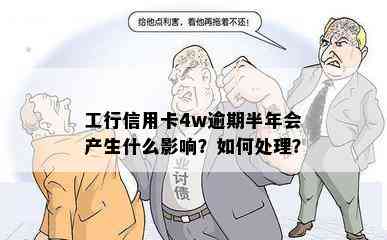 工行信用卡4w逾期半年会产生什么影响？如何处理？