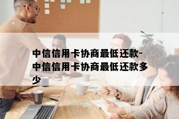 中信信用卡协商更低还款-中信信用卡协商更低还款多少