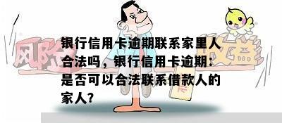 银行信用卡逾期联系家里人合法吗，银行信用卡逾期：是否可以合法联系借款人的家人？