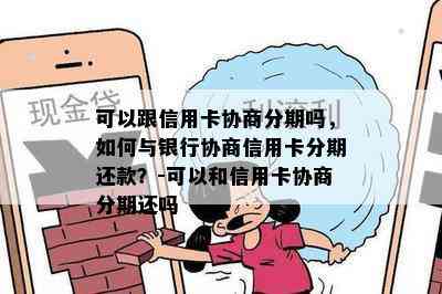 可以跟信用卡协商分期吗，如何与银行协商信用卡分期还款？-可以和信用卡协商分期还吗