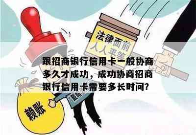 跟招商银行信用卡一般协商多久才成功，成功协商招商银行信用卡需要多长时间？