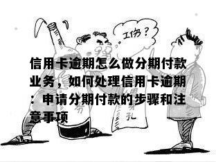 信用卡逾期怎么做分期付款业务，如何处理信用卡逾期：申请分期付款的步骤和注意事项