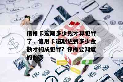 信用卡逾期多少钱才算犯罪了，信用卡逾期达到多少金额才构成犯罪？你需要知道的数字