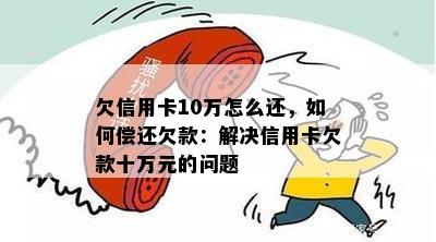 欠信用卡10万怎么还，如何偿还欠款：解决信用卡欠款十万元的问题