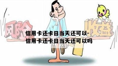 信用卡还卡日当天还可以-信用卡还卡日当天还可以吗