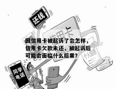 因信用卡被起诉了会怎样，信用卡欠款未还，被起诉后可能会面临什么后果？