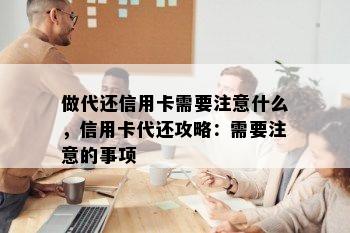 做代还信用卡需要注意什么，信用卡代还攻略：需要注意的事项