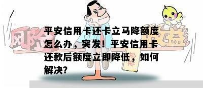 平安信用卡还卡立马降额度怎么办，突发！平安信用卡还款后额度立即降低，如何解决？