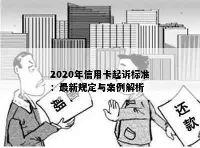 2020年信用卡起诉标准：最新规定与案例解析