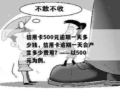 信用卡500元逾期一天多少钱，信用卡逾期一天会产生多少费用？——以500元为例