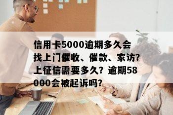 信用卡5000逾期多久会找上门、催款、家访？上需要多久？逾期58000会被起诉吗？