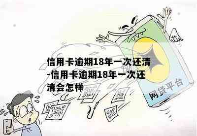 信用卡逾期18年一次还清-信用卡逾期18年一次还清会怎样