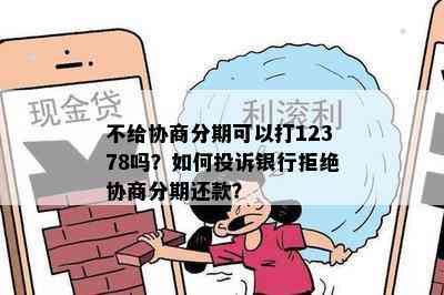 不给协商分期可以打12378吗？如何投诉银行拒绝协商分期还款？