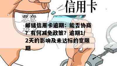 邮储信用卡逾期：能否协商？有何减免政策？逾期1/2天的影响及未达标的宽限期