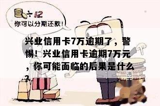 兴业信用卡7万逾期了，警惕！兴业信用卡逾期7万元，你可能面临的后果是什么？