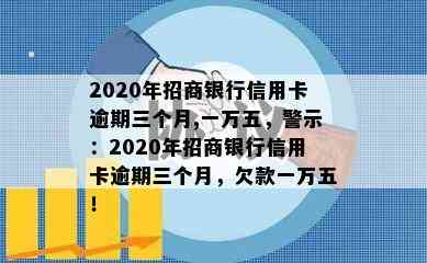 2020年招商银行信用卡逾期三个月,一万五，警示：2020年招商银行信用卡逾期三个月，欠款一万五！