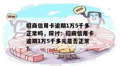 招商信用卡逾期1万5千多正常吗，探讨：招商信用卡逾期1万5千多元是否正常？