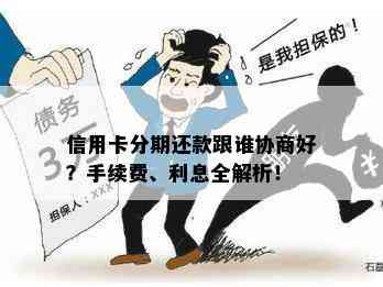 信用卡分期还款跟谁协商好？手续费、利息全解析！