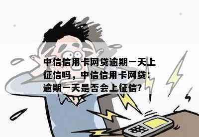 中信信用卡网贷逾期一天上吗，中信信用卡网贷：逾期一天是否会上？