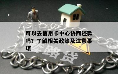 可以去信用卡中心协商还款吗？了解相关政策及注意事项