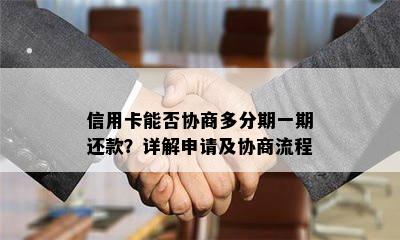 信用卡能否协商多分期一期还款？详解申请及协商流程