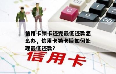 信用卡锁卡还完更低还款怎么办，信用卡锁卡后如何处理更低还款？