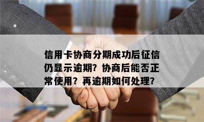 信用卡协商分期成功后仍显示逾期？协商后能否正常使用？再逾期如何处理？