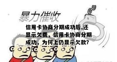 信用卡协商分期成功后,还显示欠费，信用卡协商分期成功，为何上仍显示欠款？