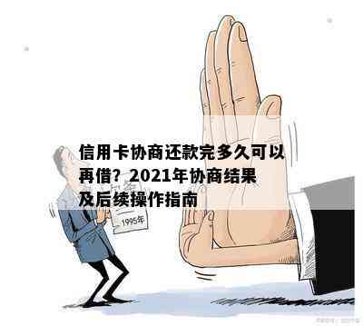 信用卡协商还款完多久可以再借？2021年协商结果及后续操作指南