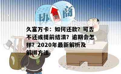 久富万卡：如何还款？可否不还或提前结清？逾期会怎样？2020年最新解析及解绑方法