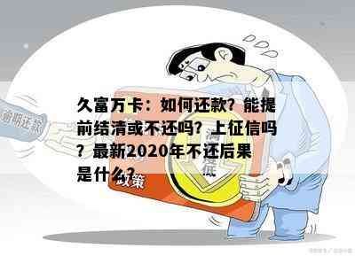 久富万卡：如何还款？能提前结清或不还吗？上吗？最新2020年不还后果是什么？