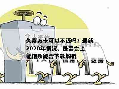 久富万卡可以不还吗？最新2020年情况、是否会上及能否下款解析