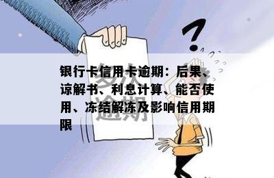 银行卡信用卡逾期：后果、谅解书、利息计算、能否使用、冻结解冻及影响信用期限