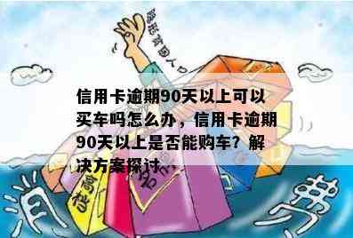 信用卡逾期90天以上可以买车吗怎么办，信用卡逾期90天以上是否能购车？解决方案探讨