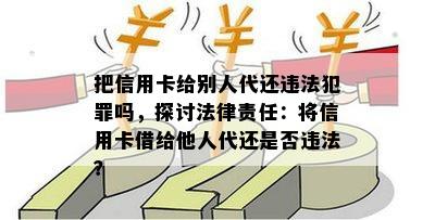 把信用卡给别人代还违法犯罪吗，探讨法律责任：将信用卡借给他人代还是否违法？