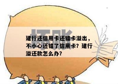 建行还信用卡还错卡溢出，不小心还错了信用卡？建行溢还款怎么办？