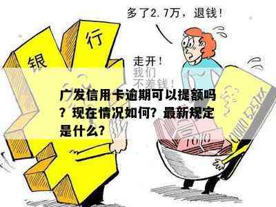 广发信用卡逾期可以提额吗？现在情况如何？最新规定是什么？