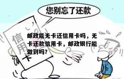 邮政能无卡还信用卡吗，无卡还款信用卡，邮政银行能做到吗？