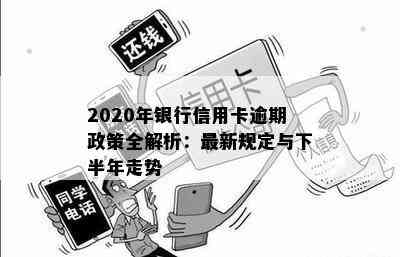 2020年银行信用卡逾期政策全解析：最新规定与下半年走势