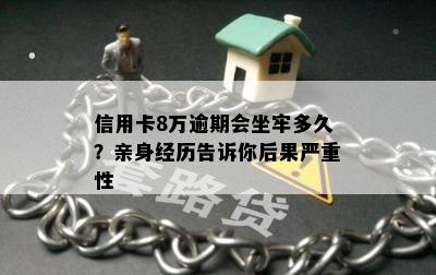 信用卡8万逾期会坐牢多久？亲身经历告诉你后果严重性