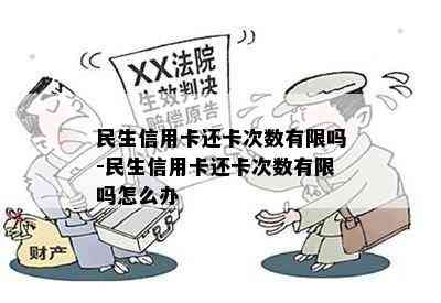 民生信用卡还卡次数有限吗-民生信用卡还卡次数有限吗怎么办