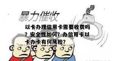 以卡办理信用卡需要收费吗？安全性如何？办信用卡以卡办卡有何风险？