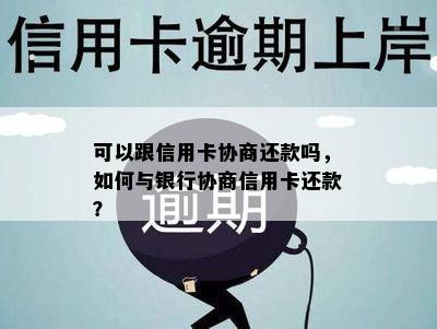 可以跟信用卡协商还款吗，如何与银行协商信用卡还款？