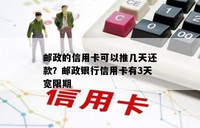 邮政的信用卡可以推几天还款？邮政银行信用卡有3天宽限期