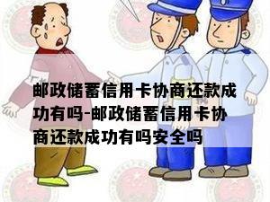 邮政储蓄信用卡协商还款成功有吗-邮政储蓄信用卡协商还款成功有吗安全吗