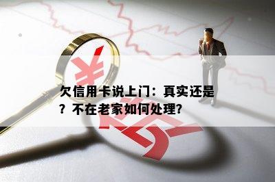 欠信用卡说上门：真实还是？不在老家如何处理？