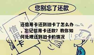 还信用卡还到旧卡了怎么办，忘记信用卡还款？教你如何处理还到旧卡的情况