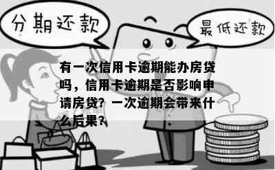 有一次信用卡逾期能办房贷吗，信用卡逾期是否影响申请房贷？一次逾期会带来什么后果？